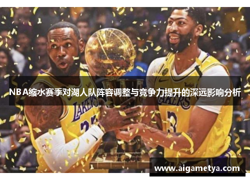 NBA缩水赛季对湖人队阵容调整与竞争力提升的深远影响分析